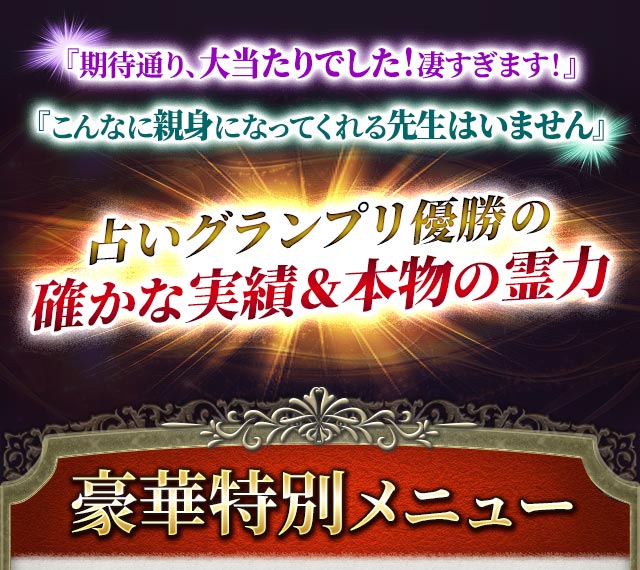 『期待通り、大当たりでした！凄すぎます！』 『こんなに親身になってくれる先生はいません』 占いグランプリ優勝の確かな実績＆本物の霊力 豪華特別メニュー