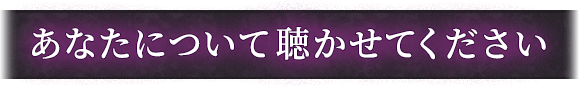 あなたについて聴かせてください