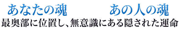 あなたの魂　あの人の魂　最奥部に位置し、無意識にある隠された運命