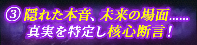 3 隠れた本音、未来の場面……真実を特定し核心断言！