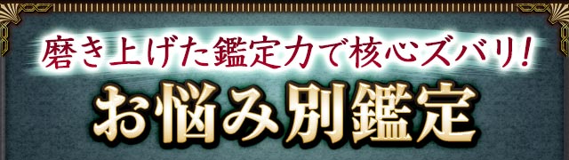 磨き上げた鑑定力で核心ズバリ！　お悩み別鑑定