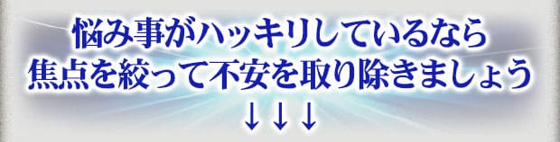 悩み事がハッキリしているなら焦点を絞って不安を取り除きましょう