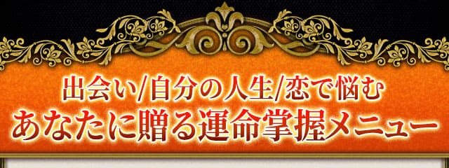 出会い/自分の人生/恋で悩む あなたに贈る運命掌握メニュー