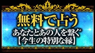 無料で占う　あなたとあの人を繋ぐ【今生の特別な縁】