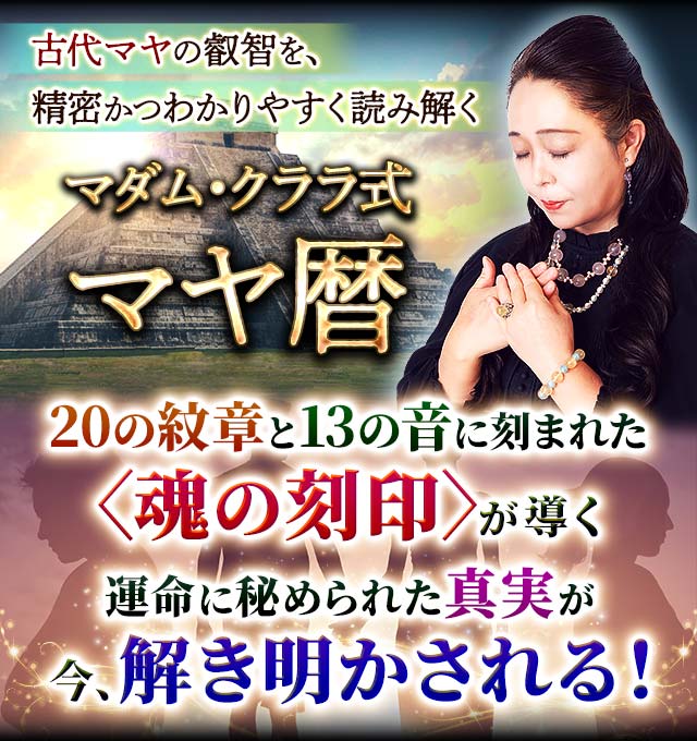 古代マヤの叡智を、精密かつわかりやすく読み解く マダム・クララ式マヤ暦 20の紋章と13の音に刻まれた〈魂の刻印〉が導く
運命に秘められた真実が今、解き明かされる!
