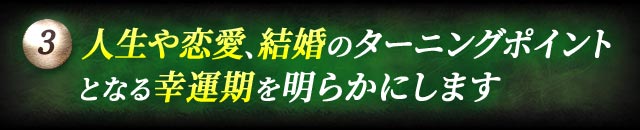 3　人生や恋愛、結婚のターニングポイントとなる幸運期を明らかにします