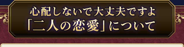 心配しないで大丈夫ですよ。「二人の恋愛」について