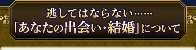 逃してはならない……「あなたの出会い・結婚」について
