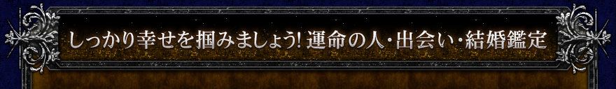 しっかり幸せを掴みましょう！運命の人・出会い・結婚鑑定