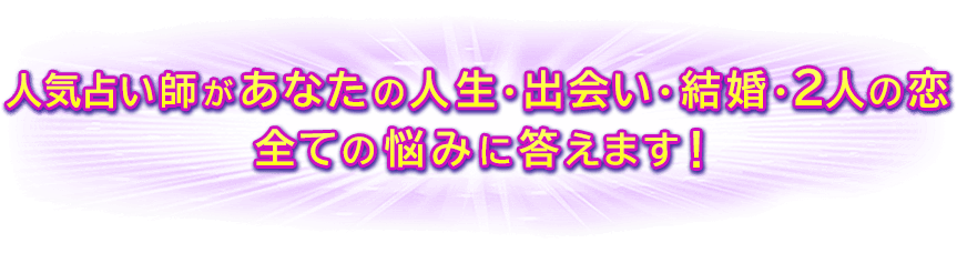 人気占い師があなたの人生・出会い・結婚・2人の恋　全ての悩みに答えます！