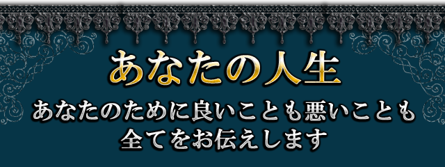 あなたの人生 あなたのために良いことも悪いことも全てをお伝えします