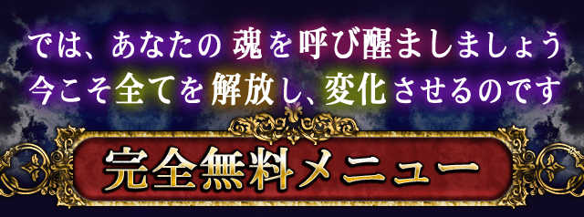 では、あなたの魂を呼び醒ましましょう 今こそ全てを解放し、変化させるのです 完全無料メニュー
