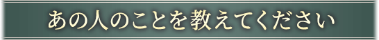 あの人のことを教えてください