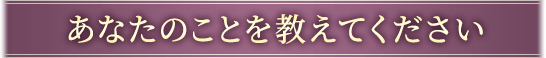あなたのことを教えてください