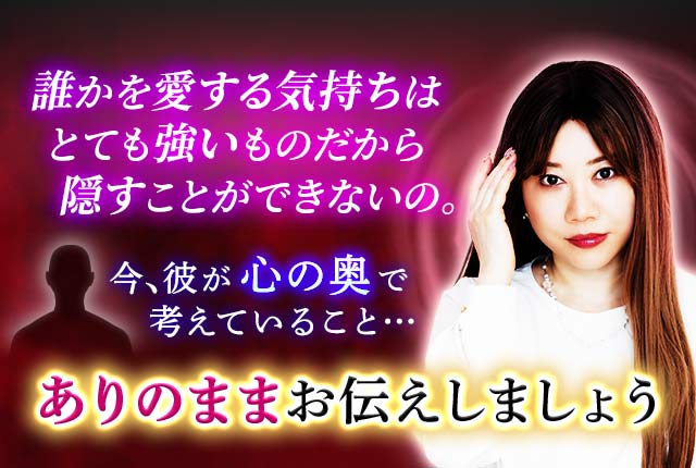 誰かを愛する気持ちはとても強いものだから隠すことができないの。今、彼が心の奥で考えていること…ありのままお伝えしましょう