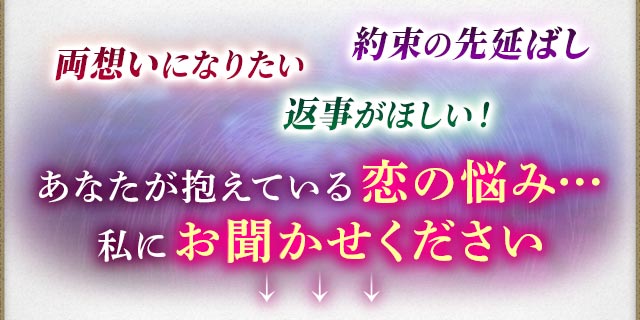 両想いになりたい　約束の先延ばし　返事がほしい！　あなたが抱えている恋の悩み…私にお聞かせください