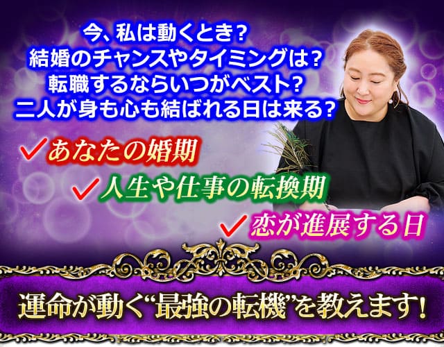 今、私は動くとき？結婚のチャンスやタイミングは？転職するならいつがベスト？二人が身も心も結ばれる日は来る？　あなたの婚期　人生や仕事の転換期　恋が進展する日　運命が動く“最強の転機”を教えます！