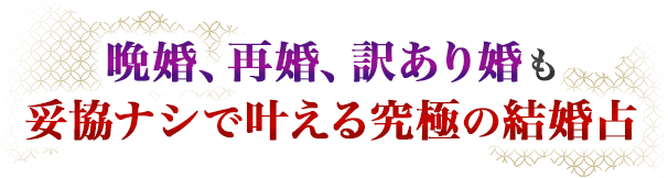 晩婚、再婚、訳あり婚も妥協ナシで叶える究極の結婚占