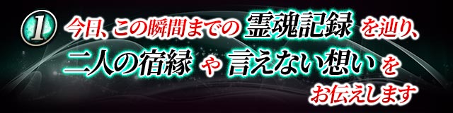 １　今日、この瞬間までの霊魂記録を辿り、二人の宿縁や言えない想いをお伝えします