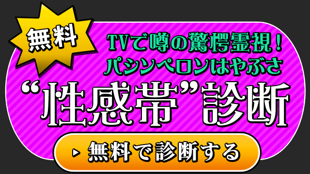 無料　TVで噂の驚愕霊視！　パシンペロンはやぶさ　“性感帯”診断　無料で診断する