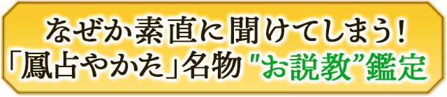 なぜか素直に聞けてしまう！　「鳳占やかた」名物