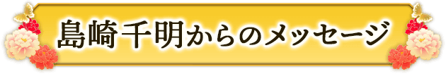 島崎千明からのメッセージ