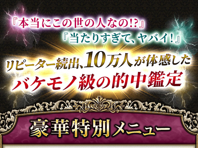 『本当にこの世の人なの!?』『当たりすぎて、ヤバイ！』リピーター続出、10万人が体感したバケモノ級の的中鑑定　豪華特別メニュー