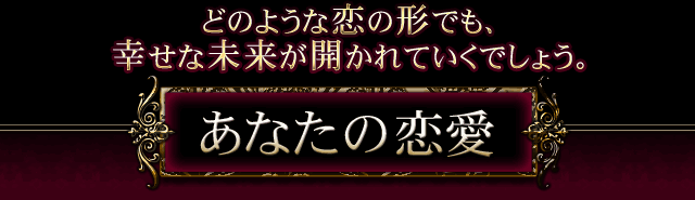 どのような恋の形でも、幸せな未来が開かれていくでしょう。　あなたの恋愛