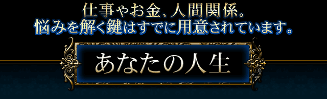 仕事やお金、人間関係。　悩みを解く鍵はすでに用意されています。　あなたの人生