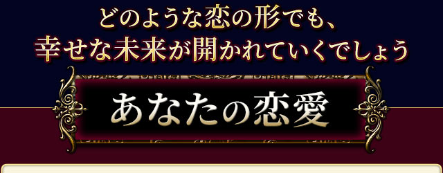 どのような恋の形でも、幸せな未来が開かれていくでしょう　あなたの恋愛