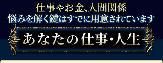 仕事やお金、人間関係。悩みを解く鍵はすでに用意されています　あなたの仕事・人生