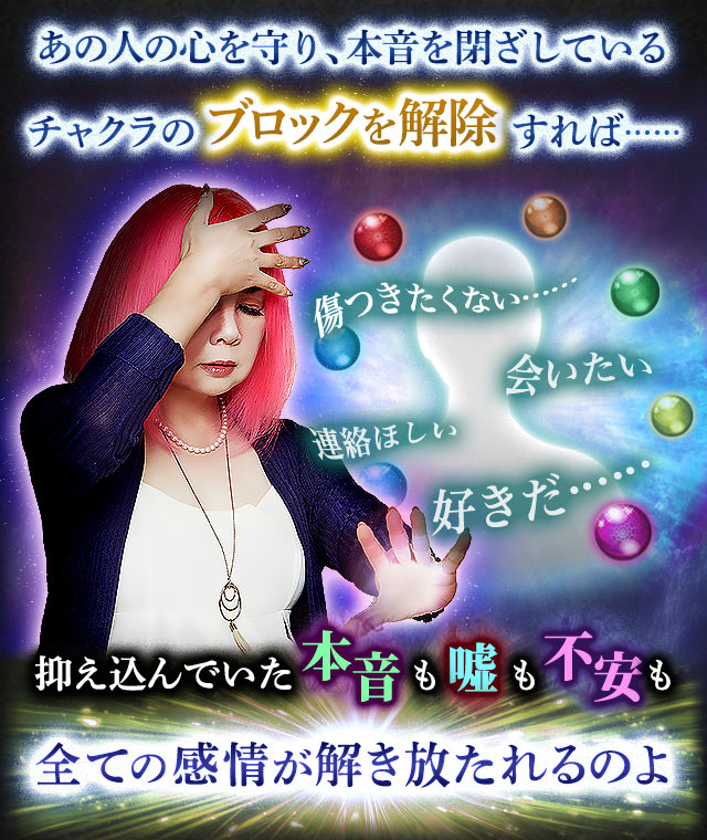 あの人の心を守り、本音を閉ざしているチャクラのブロック解除をすれば……傷つきたくない……会いたい　連絡ほしい　好きだ……抑え込んでいた本音も嘘も不安も全ての感情が解き放たれるのよ