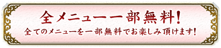 全メニュー一部無料！　全てのメニューを一部無料でお楽しみ頂けます！