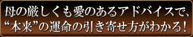 母の厳しくも愛のあるアドバイスで、“本来”の運命の引き寄せ方が分かる！