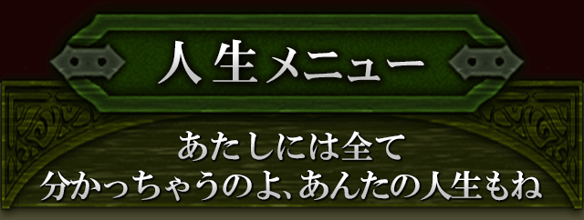 人生メニュー　あたしには全て分かっちゃうのよ、あんたの人生もね