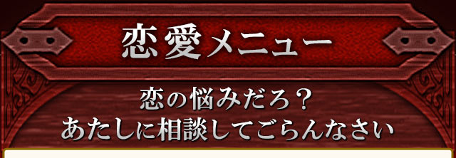 恋愛メニュー　恋の悩みだろ？あたしに相談してごらんなさい