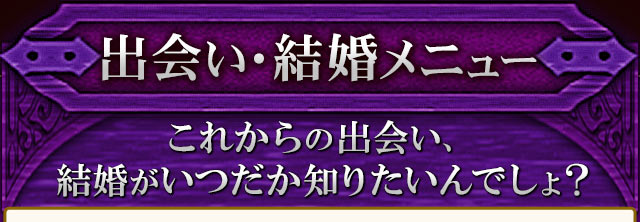 出会い・結婚メニュー　これからの出会い、結婚がいつだか知りたいんでしょ？