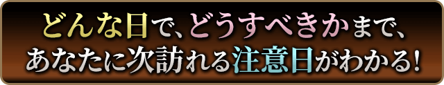 どんな日で、どうすべきかまで、あなたに次訪れる注意日が分かる!