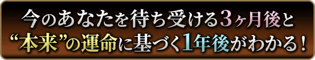 今のあなたを待ち受ける3ヶ月後と“本来”の運命に基づく1年後が分かる!