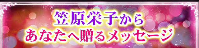 笠原栄子からあなたへ贈るメッセージ