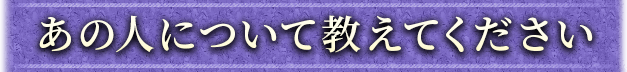あの人について教えてください