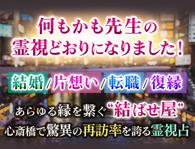 『何もかも先生の霊視どおりの結果になりました！』　結婚/片想い/転職/復縁　あらゆる縁を繋ぐ“結ばせ屋“心斎橋で驚異の再訪率を誇る霊視占
