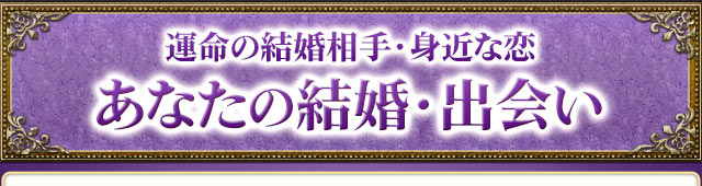 “あなたの運命の結婚相手・身近な恋”出会いと結婚