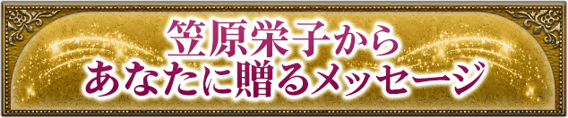 笠原栄子からあなたに贈るメッセージ