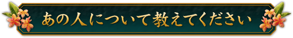 あの人について教えてください