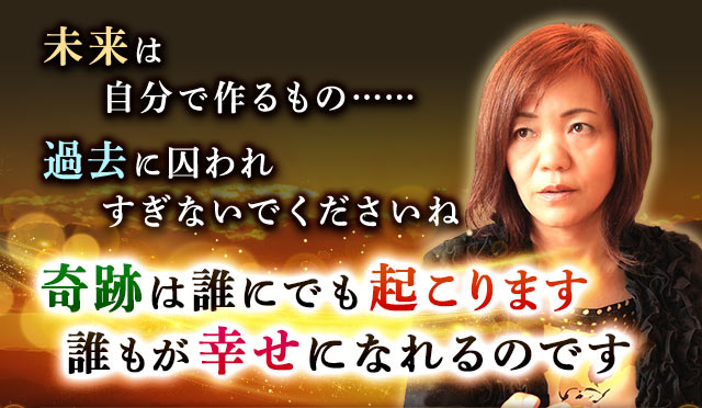 未来は自分で作るもの……過去に囚われすぎないでくださいね　奇跡は誰にでも起こります　誰もが幸せになれるのです