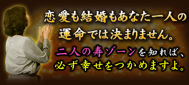 恋愛も結婚もあなた一人の運命で決まるものではありません。二人の寿ゾーンを知れば、必ず幸せをつかめますよ。