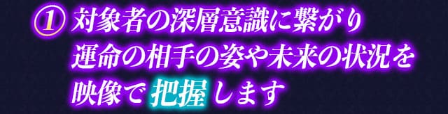 1　対象者の深層意識に繋がることで運命の相手の姿や未来の状況を映像で把握します