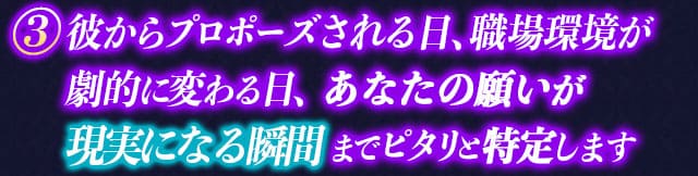 3　彼からプロポーズされる日、職場環境が劇的に変わる日、あなたの願いが現実になる瞬間までピタリと特定します