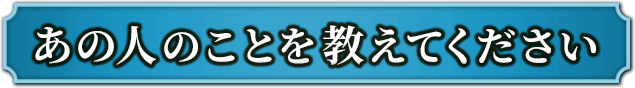 あの人のことを教えてください